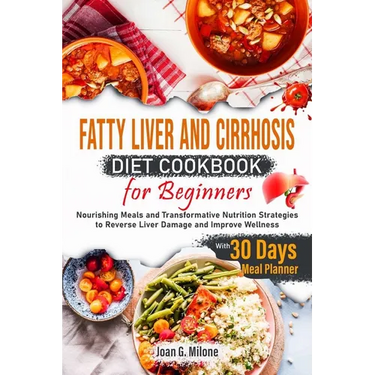 Fatty Liver and Cirrhosis Diet Cookbook for Beginners: Nourishing Meals and Transformative Nutrition Strategies to Reverse Liver Damage and Improve We
