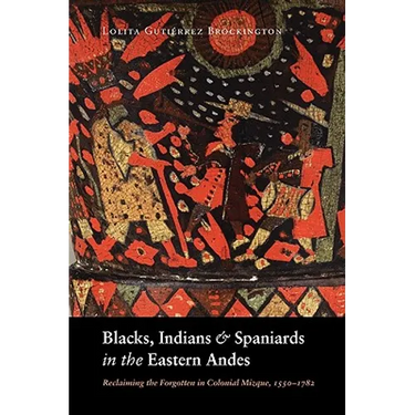 Blacks, Indians, and Spaniards in the Eastern Andes: Reclaiming the Forgotten in Colonial Mizque, 1550-1782