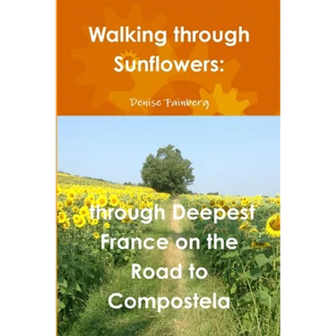 Walking through Sunflowers: through Deepest France on the Road to Compostela