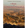 The Rise of Constantinople: The Ancient History of the City that Became the Byzantine Empire's Capital