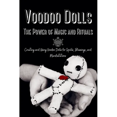 Voodoo Dolls: Creating and Using Voodoo Dolls for Spells, Blessings, and Manifestations