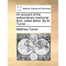 An Account of the Extraordinary Medicinal Fluid, Called Aether. by M. Turner, ...
