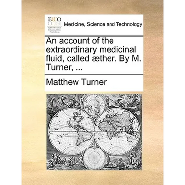 An Account of the Extraordinary Medicinal Fluid, Called Aether. by M. Turner, ...