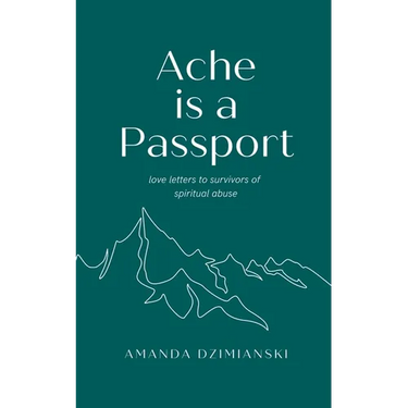 Ache is a Passport: Love Letters to Survivors of Spiritual Abuse