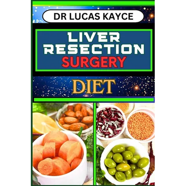 Liver Resection Surgery Diet: Empowering Your Healing Journey And Optimizing Recovery For Liver Health And Holistic Wellness