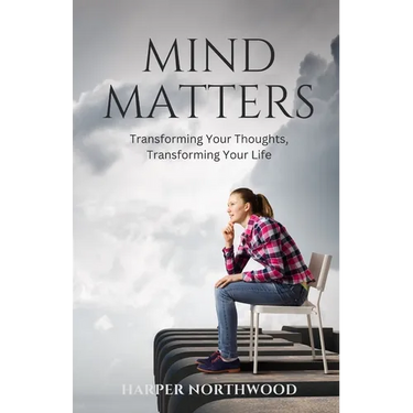 Mind Matters: Transforming Your Thoughts, Transforming Your Life