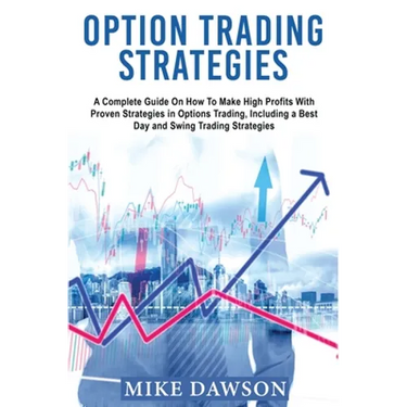 Option Trading Strategies: A Complete Guide On How To Make High Profits With Proven Strategies in Options Trading, Including a Best Day and Swing Trad