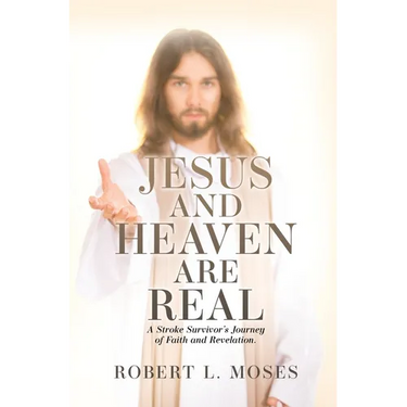 Jesus and Heaven are Real: A Stroke Survivor's Journey of Faith and Revelation.