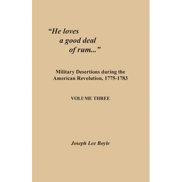 "He loves a good deal of rum...": Military Desertions during the American Revolution, 1775-1783. Volume Three