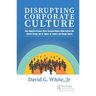 Disrupting Corporate Culture: How Cognitive Science Alters Accepted Beliefs About Culture and Culture Change and Its Impact on Leaders and Change Agen