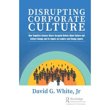 Disrupting Corporate Culture: How Cognitive Science Alters Accepted Beliefs About Culture and Culture Change and Its Impact on Leaders and Change Agen