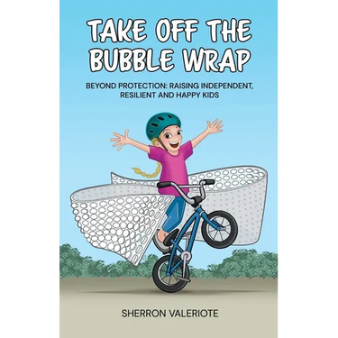 Take Off the Bubble Wrap: Beyond Protection: Raising Independent, Resilient and Happy Kids