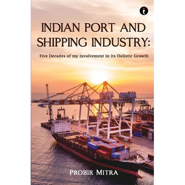 Indian Port and Shipping Industry: Five Decades of my Involvement