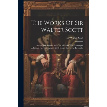 The Works Of Sir Walter Scott: Anne Of Geierstein And Chronicles Of The Canongate Including The Two Drovers With Stories From The Keepsake