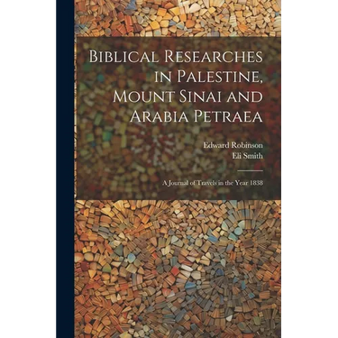 Biblical Researches in Palestine, Mount Sinai and Arabia Petraea: A Journal of Travels in the Year 1838