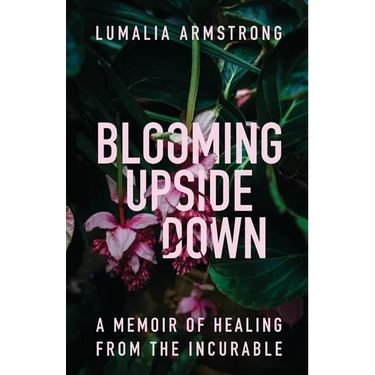 Blooming Upside Down: A Memoir of Healing from the Incurable
