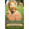 Don't Waste Your Time Homeschooling: 72 Things I Wish I'd Known
