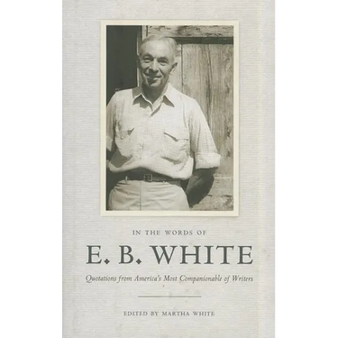 In the Words of E. B. White: Quotations from America's Most Companionable of Writers