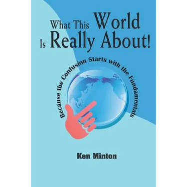 What This World Is Really About!: Because the Confusion Starts with the Fundamentals