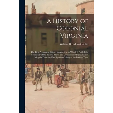 A History of Colonial Virginia: the First Permanent Colony in America, to Which is Added the Genealogy of the Several Shires and Counties and Populati