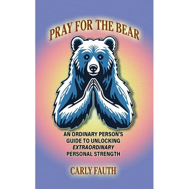 Pray for the Bear: An Ordinary Person's Guide to Unlocking Extraordinary Personal Strength