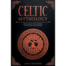 Celtic Mythology: Learn About Celtic History, Myths, Gods, and Legends