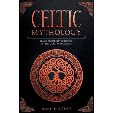 Celtic Mythology: Learn About Celtic History, Myths, Gods, and Legends