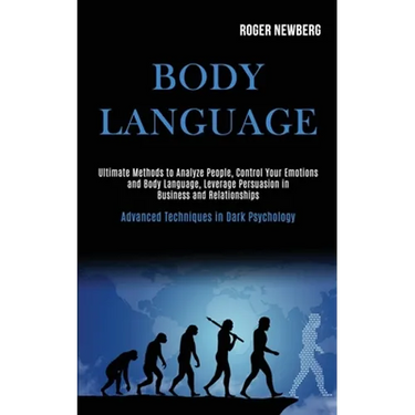 Body Language: Ultimate Methods to Analyze People, Control Your Emotions and Body Language, Leverage Persuasion in Business and Relationships (Advance