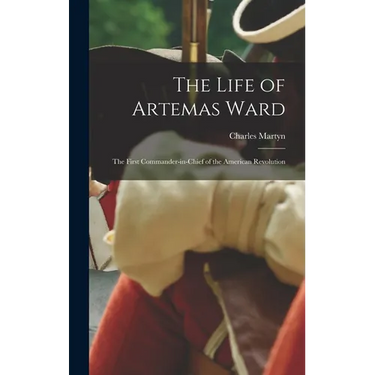 The Life of Artemas Ward: The First Commander-in-Chief of the American Revolution