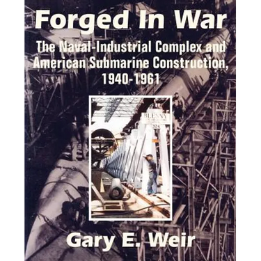Forged In War: The Naval-Industrial Complex and American Submarine Construction, 1940-1961