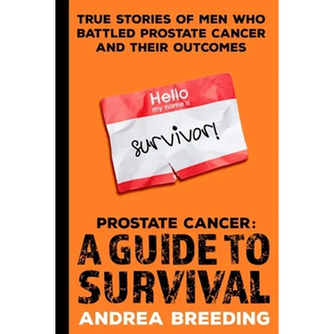 Prostate Cancer: A Guide to Survival: True Stories of Men Who Battled Prostate Cancer and Their Outcomes