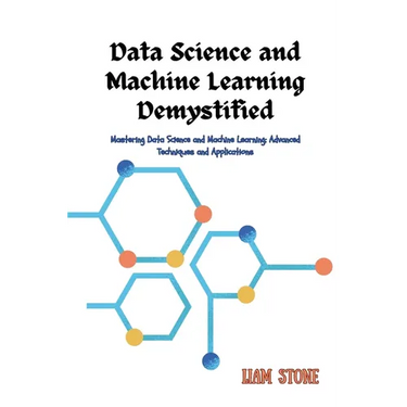 Data Science and Machine Learning Demystified: Mastering Data Science and Machine Learning: Advanced Techniques and Applications