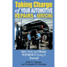 Taking Charge of Your Automotive Repairs and Servicing: Learning to Save Time and Money Getting It Done Right the First Time Without Doing It Yourself