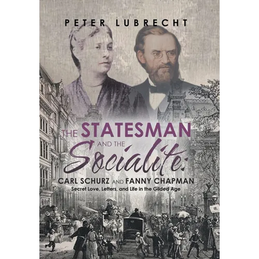 The Statesman and the Socialite: Carl Schurz and Fanny Chapman: Secret Love, Letters, and Life in the Gilded Age