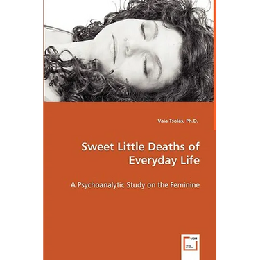 Sweet Little Deaths of Everyday Life - A Psychoanalytic Study on the Feminine