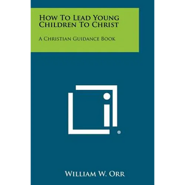 How To Lead Young Children To Christ: A Christian Guidance Book