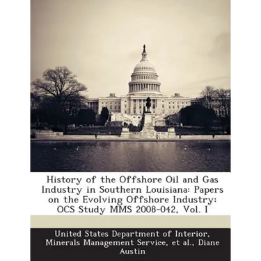 History of the Offshore Oil and Gas Industry in Southern Louisiana: Papers on the Evolving Offshore Industry: OCS Study MMS 2008-042, Vol. I