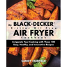 My BLACK+DECKER(R) 2-Liter Oil Free Air Fryer Cookbook: Invigorate Your Cooking With These 100 Easy, Healthy, and Innovative Recipes