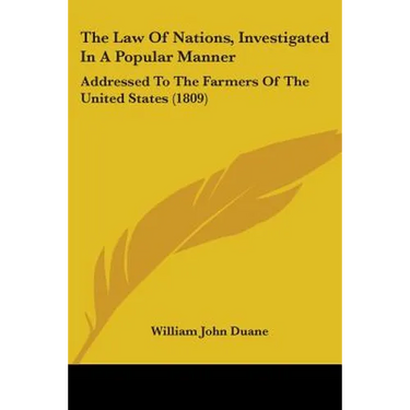 The Law Of Nations, Investigated In A Popular Manner: Addressed To The Farmers Of The United States (1809)