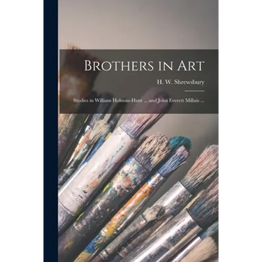 Brothers in Art: Studies in William Holman-Hunt ... and John Everett Millais ...