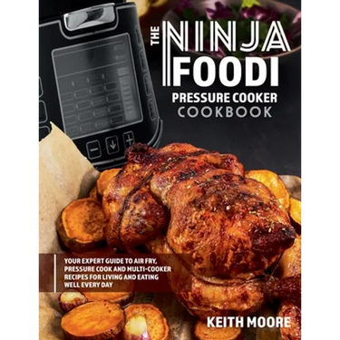 The Ninja Foodi Pressure Cooker Cookbook: Your Expert Guide to Air Fry, Pressure Cook and Multi-Cooker Recipes for Living and Eating Well Every Day::