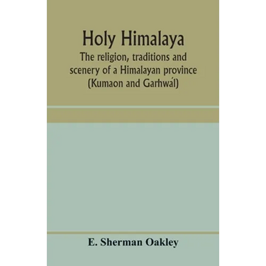 Holy Himalaya: the religion, traditions and scenery of a Himalayan province (Kumaon and Garhwál)