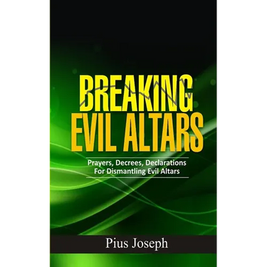 Breaking Evil Altars: Prayers, Decrees, Declarations for Dismantling Evil Altars