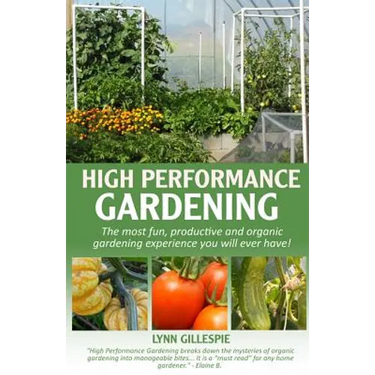 High Performance Gardening: The most fun, productive and organic gardening experience you will ever have!