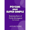 Psychic Made Super Simple: Beginning Basics of Psychic Development Plus Workbook