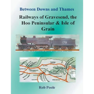Between Downs and Thames - Railways of Gravesend, the Hoo Peninsular & Isle of Grain
