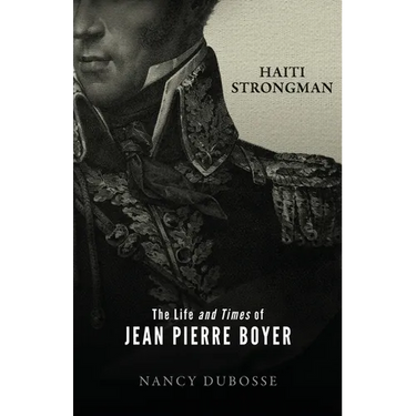 Haiti Strongman: the Life and Times of Jean Pierre Boyer
