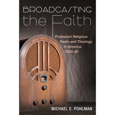 Broadcasting the Faith: Protestant Religious Radio and Theology in America, 1920-50