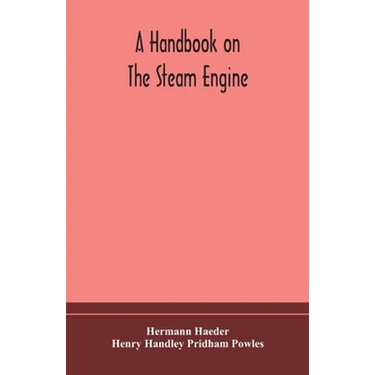 A Handbook On The Steam Engine, With Especial Reference To Small And Medium-Sized Engines, For The Use Of Engine Makers, Mechanical Draughtsmen, Engin