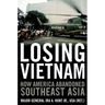 Losing Vietnam: How America Abandoned Southeast Asia